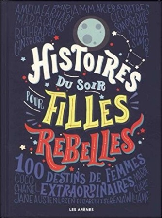 Elena Favilli et Francesca Cavallo, Histoires du soir pour filles rebelles. 100 destins de femmes extraordinaires, Les Arènes, 2017